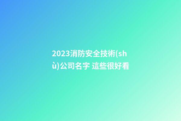2023消防安全技術(shù)公司名字 這些很好看-第1張-公司起名-玄機(jī)派
